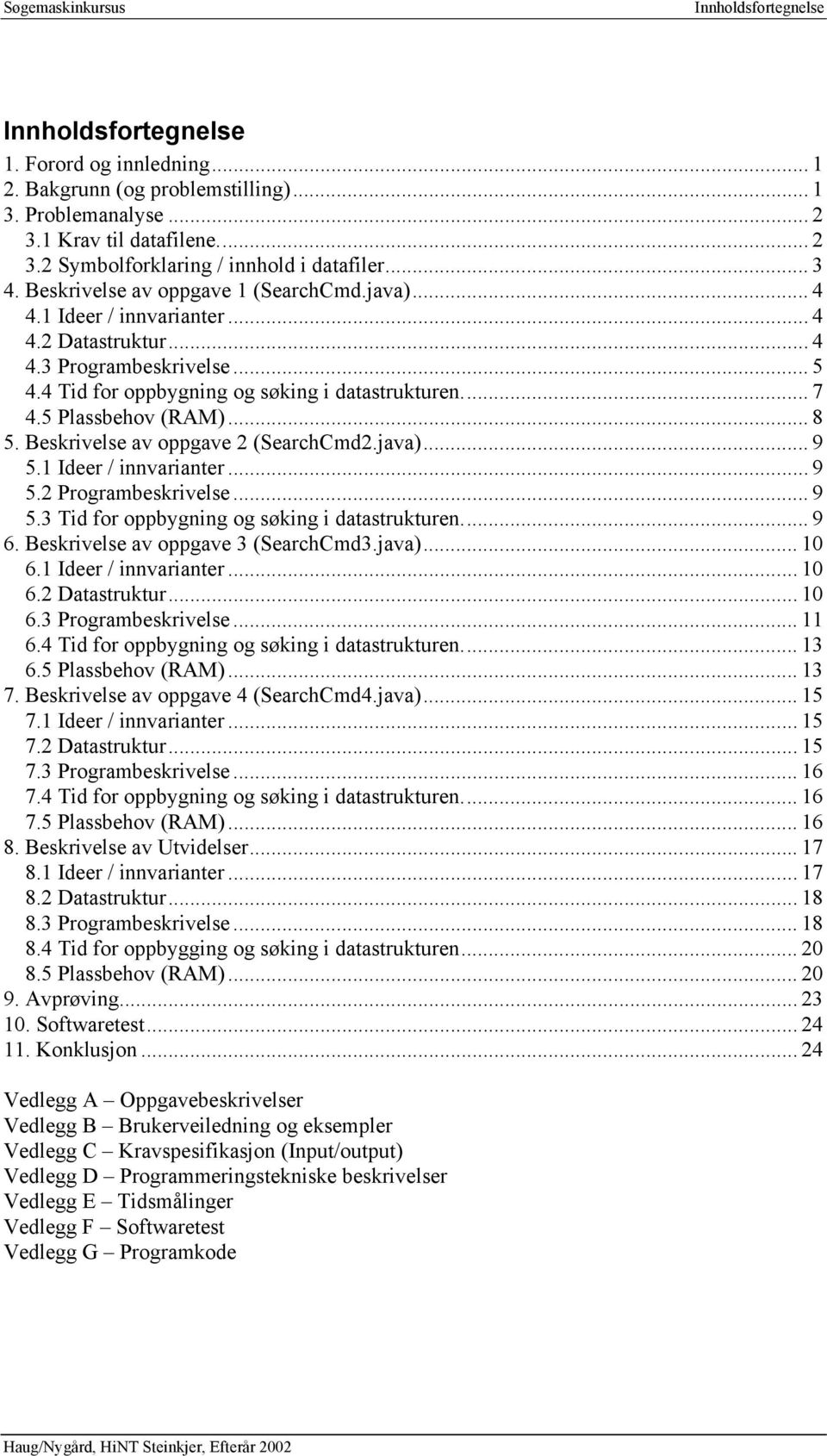 5 Plassbehov (RAM)... 8 5. Beskrivelse av oppgave 2 (SearchCmd2.java)... 9 5.1 Ideer / innvarianter... 9 5.2 Programbeskrivelse...9 5.3 Tid for oppbygning og søking i datastrukturen... 9 6.