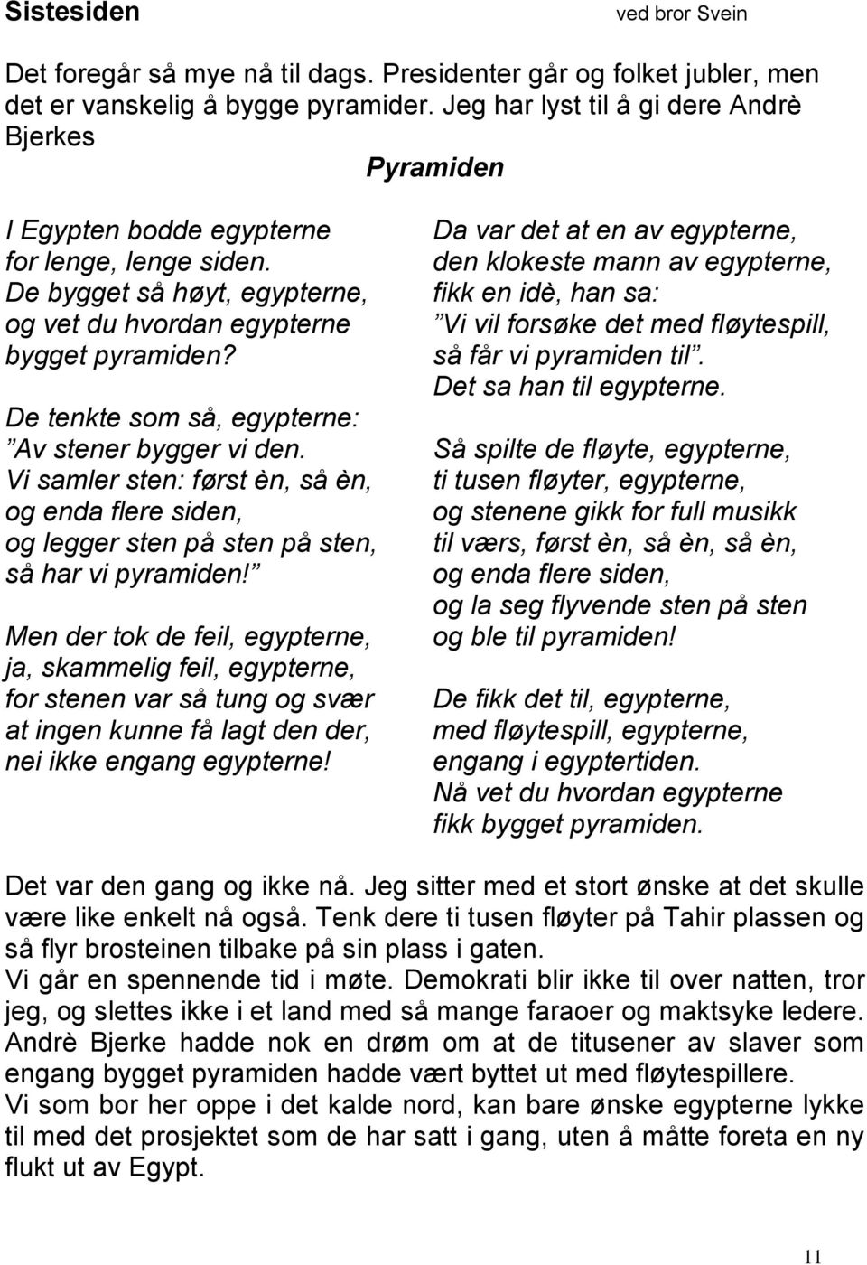 De tenkte som så, egypterne: Av stener bygger vi den. Vi samler sten: først èn, så èn, og enda flere siden, og legger sten på sten på sten, så har vi pyramiden!