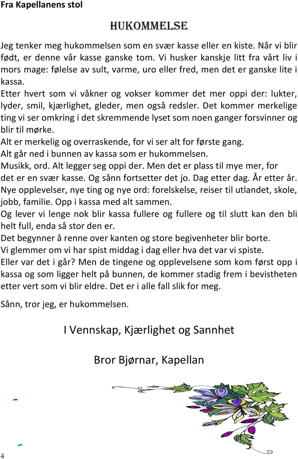 Etter hvert som vi våkner og vokser kommer det mer oppi der: lukter, lyder, smil, kjærlighet, gleder, men også redsler.