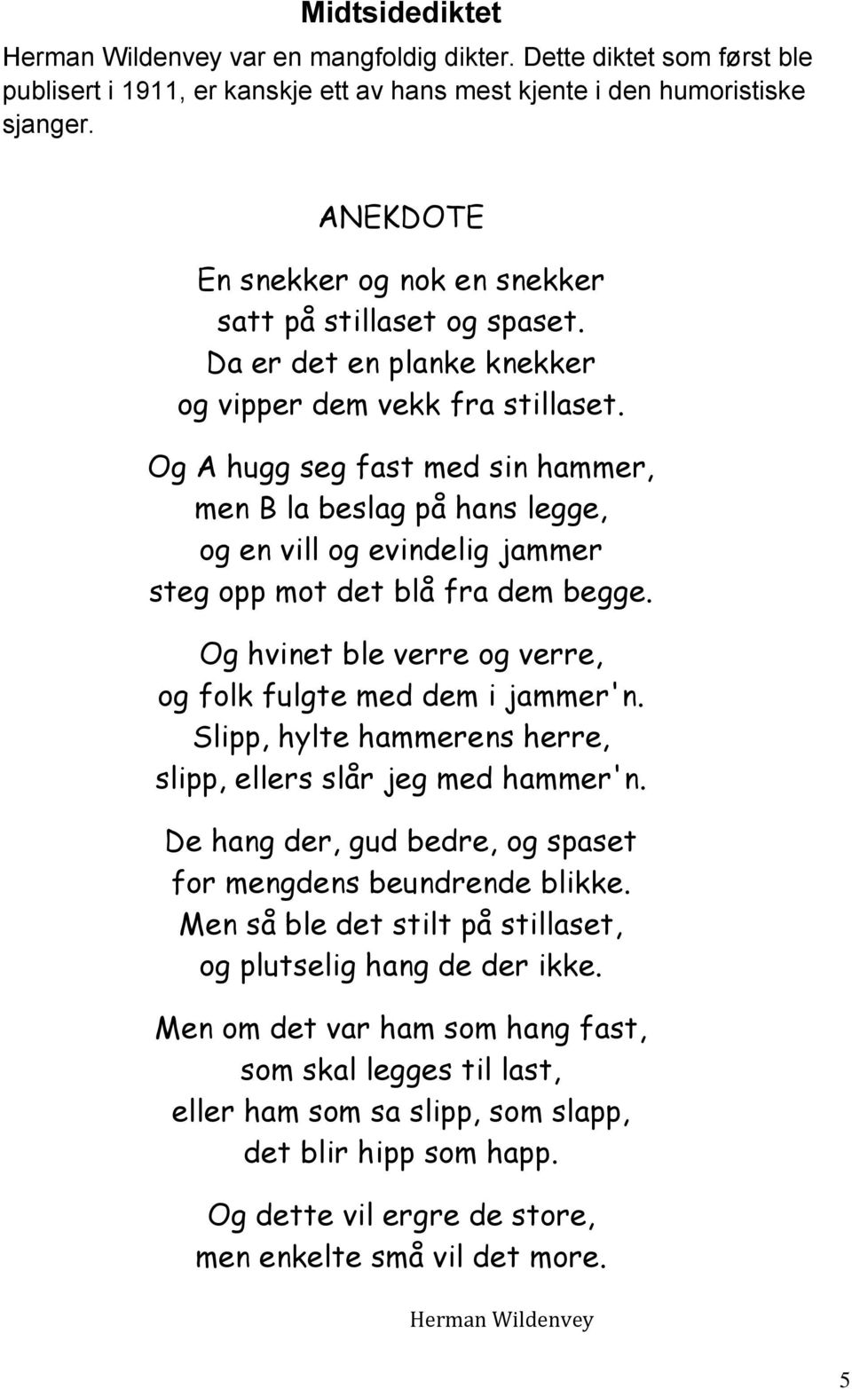 Og A hugg seg fast med sin hammer, men B la beslag på hans legge, og en vill og evindelig jammer steg opp mot det blå fra dem begge. Og hvinet ble verre og verre, og folk fulgte med dem i jammer'n.