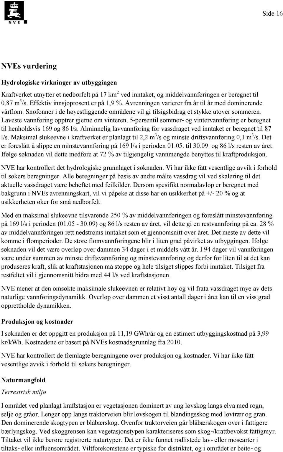 Laveste vannføring opptrer gjerne om vinteren. 5-persentil sommer- og vintervannføring er beregnet til henholdsvis 169 og 86 l/s.