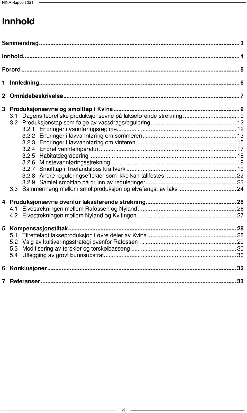 .. 15 3.2.4 Endret vanntemperatur... 17 3.2.5 Habitatdegradering... 18 3.2.6 Minstevannføringsstrekning... 19 3.2.7 Smolttap i Trælandsfoss kraftverk... 19 3.2.8 Andre reguleringseffekter som ikke kan tallfestes.