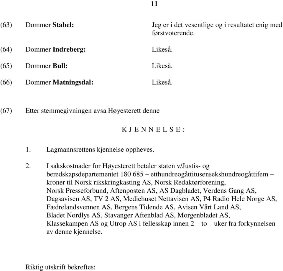 I sakskostnader for Høyesterett betaler staten v/justis- og beredskapsdepartementet 180 685 etthundreogåttitusensekshundreogåttifem kroner til Norsk rikskringkasting AS, Norsk Redaktørforening, Norsk