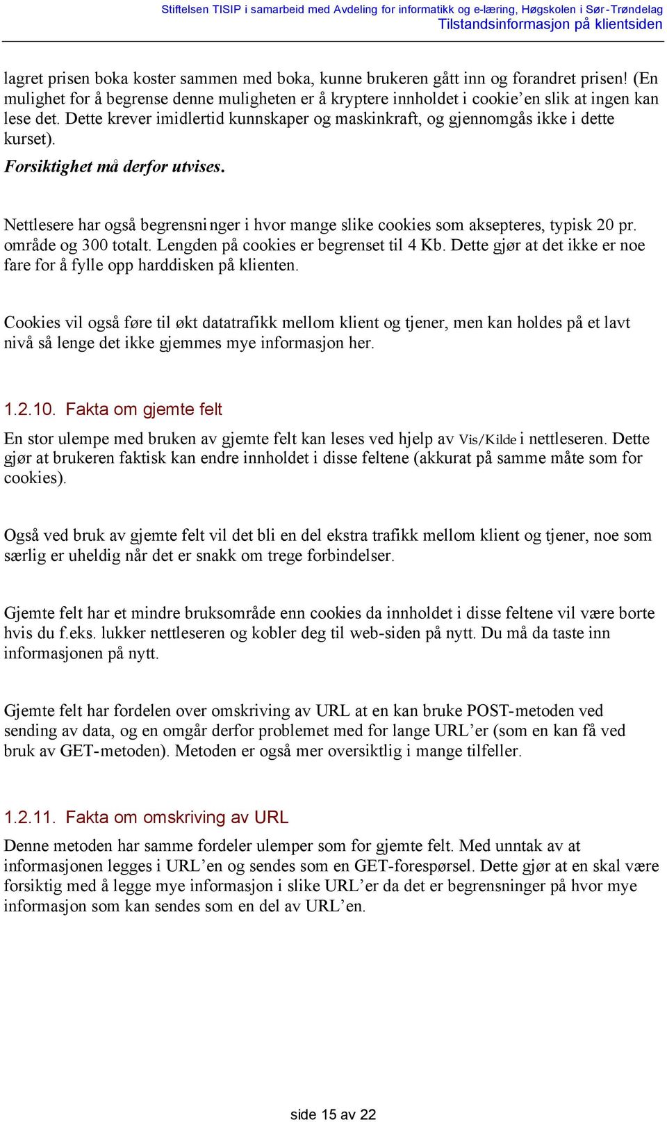 Nettlesere har også begrensninger i hvor mange slike cookies som aksepteres, typisk 20 pr. område og 300 totalt. Lengden på cookies er begrenset til 4 Kb.