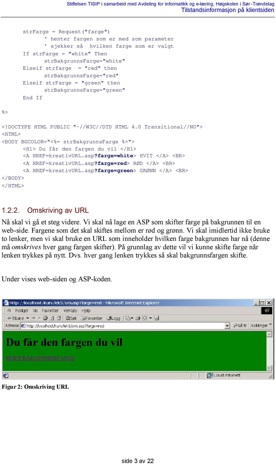 0 Transitional//NO"> <BODY BGCOLOR="<%= strbakgrunnsfarge %>"> <H1> Du får den fargen du vil </H1> <A HREF=kreativURL.asp?farge=white> HVIT </A> <BR> <A HREF=kreativURL.asp?farge=red> RØD </A> <BR> <A HREF=kreativURL.