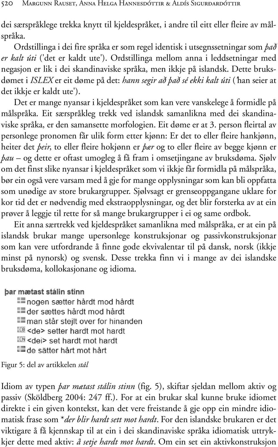 Ordstillinga mellom anna i leddsetningar med negasjon er lik i dei skandinaviske språka, men ikkje på islandsk.