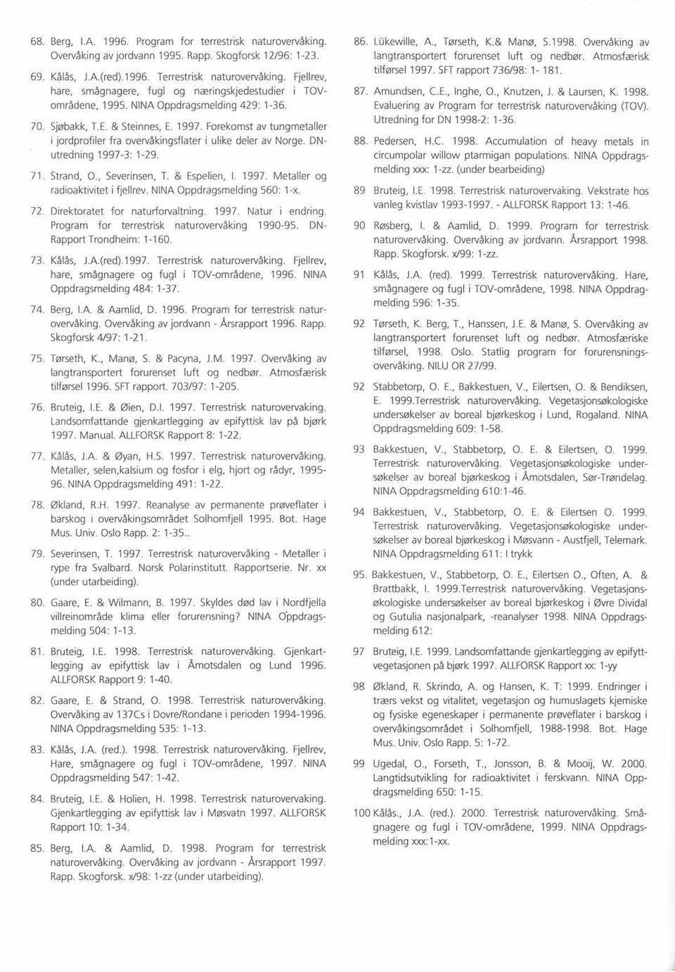 Forekomstav tungmetaller i jordprofiler fra overvåkingsflateri ulike deler av Norge. DNutredning 1997-3: 1-29. Strand, 0., Severinsen,T. & Espelien, I. 1997. Metaller og radioaktivitet i fiellrev.