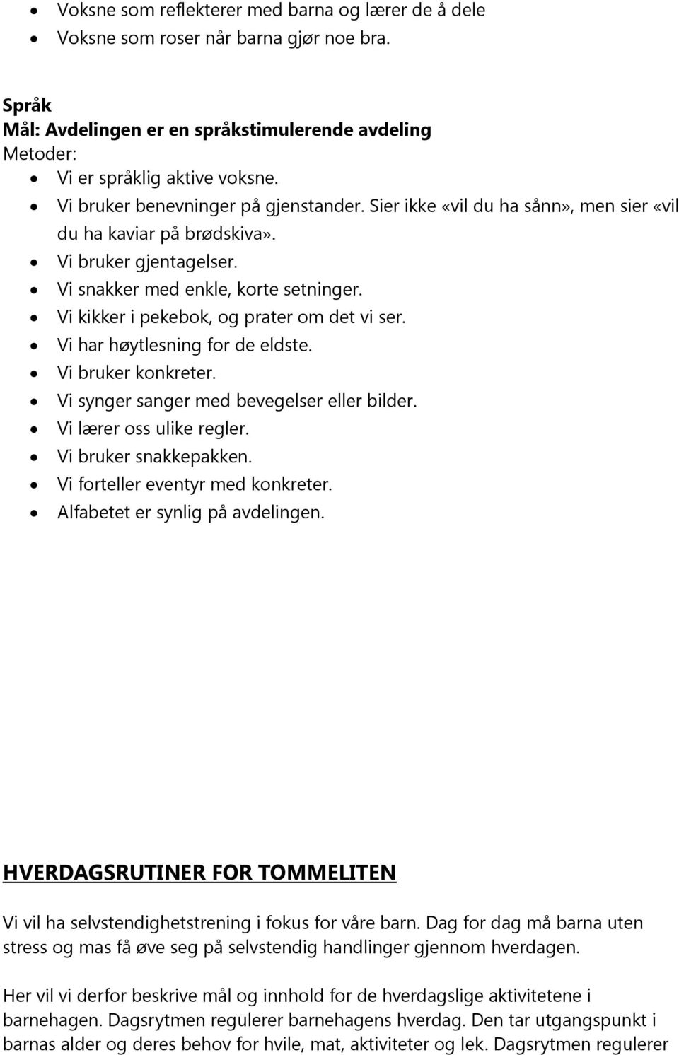 Vi kikker i pekebok, og prater om det vi ser. Vi har høytlesning for de eldste. Vi bruker konkreter. Vi synger sanger med bevegelser eller bilder. Vi lærer oss ulike regler. Vi bruker snakkepakken.