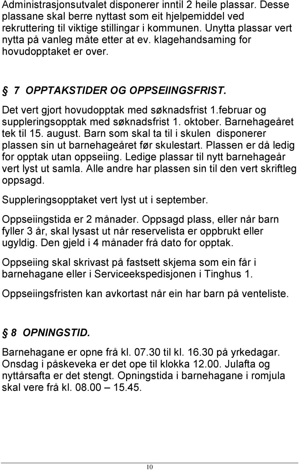 februar og suppleringsopptak med søknadsfrist 1. oktober. Barnehageåret tek til 15. august. Barn som skal ta til i skulen disponerer plassen sin ut barnehageåret før skulestart.