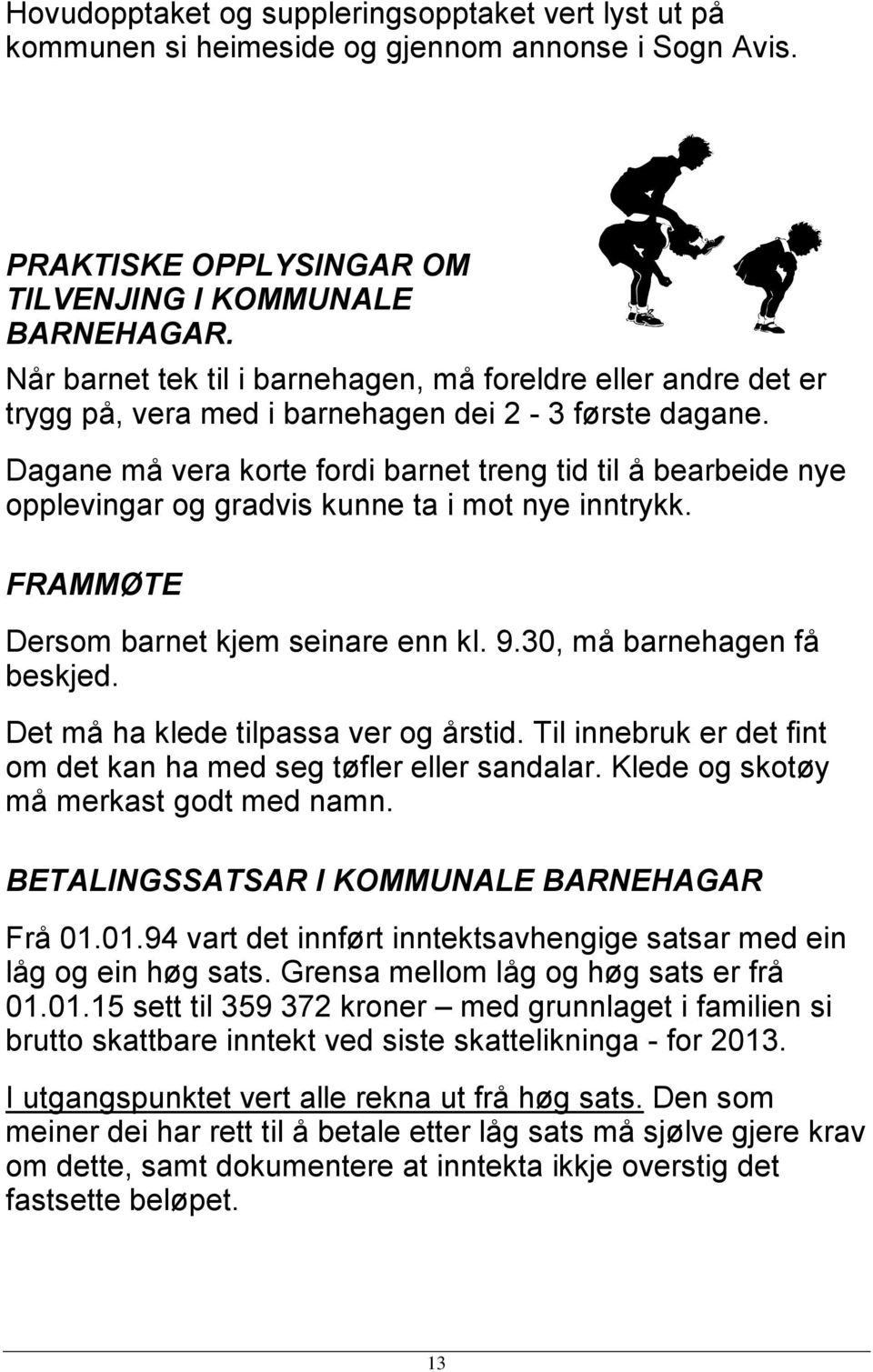 Dagane må vera korte fordi barnet treng tid til å bearbeide nye opplevingar og gradvis kunne ta i mot nye inntrykk. FRAMMØTE Dersom barnet kjem seinare enn kl. 9.30, må barnehagen få beskjed.