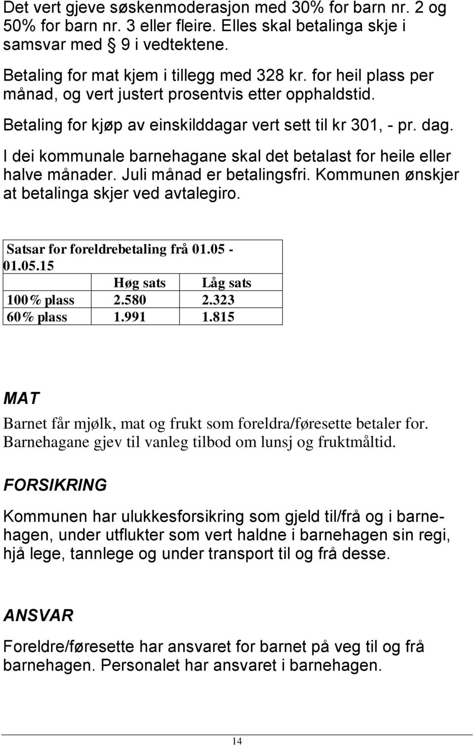 I dei kommunale barnehagane skal det betalast for heile eller halve månader. Juli månad er betalingsfri. Kommunen ønskjer at betalinga skjer ved avtalegiro. Satsar for foreldrebetaling frå 01.05-01.