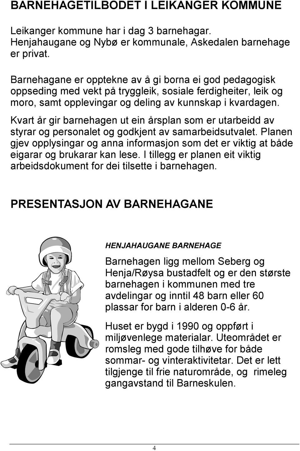 Kvart år gir barnehagen ut ein årsplan som er utarbeidd av styrar og personalet og godkjent av samarbeidsutvalet.