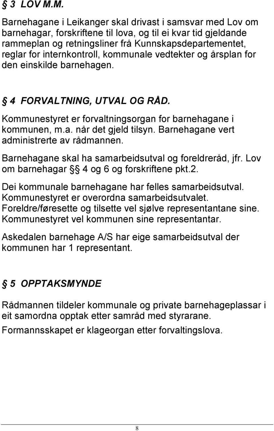 internkontroll, kommunale vedtekter og årsplan for den einskilde barnehagen. 4 FORVALTNING, UTVAL OG RÅD. Kommunestyret er forvaltningsorgan for barnehagane i kommunen, m.a. når det gjeld tilsyn.