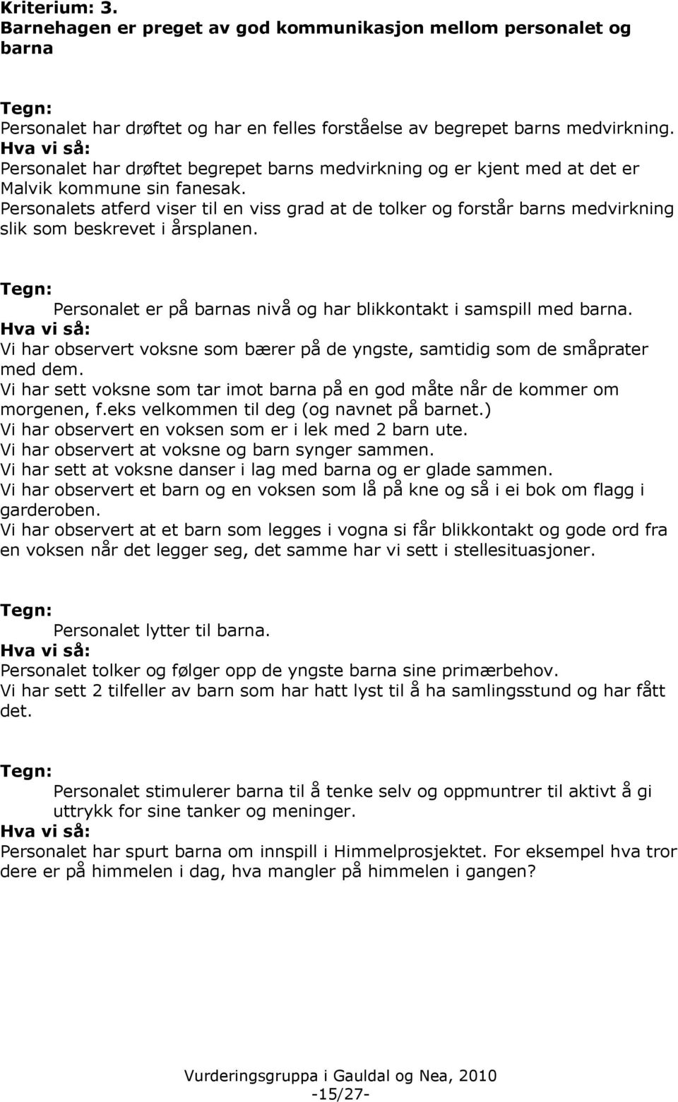 Personalets atferd viser til en viss grad at de tolker og forstår barns medvirkning slik som beskrevet i årsplanen. Personalet er på barnas nivå og har blikkontakt i samspill med barna.