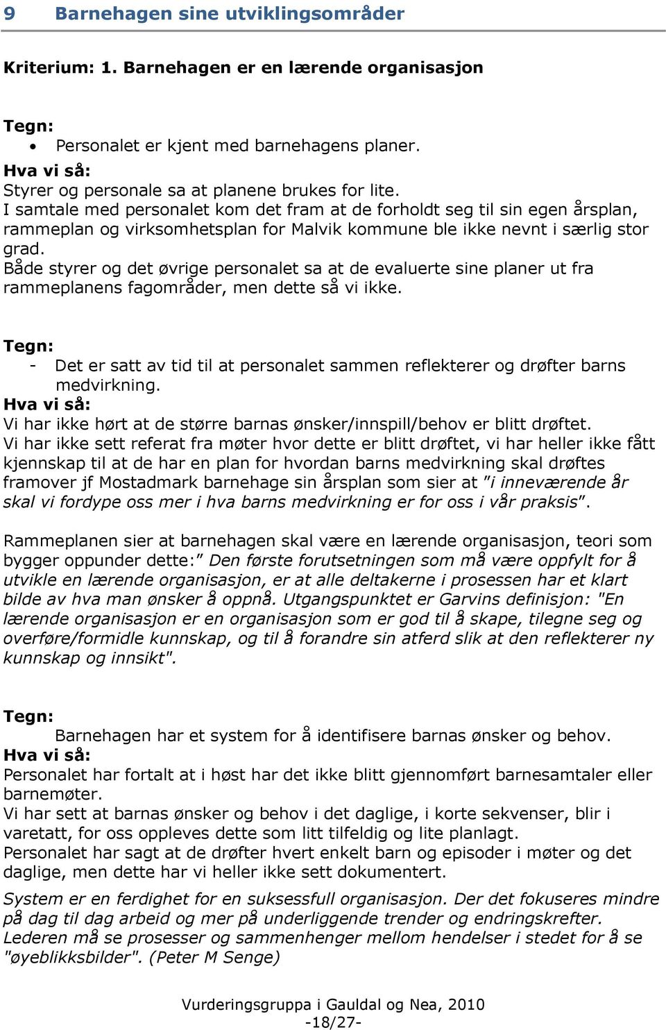 Både styrer og det øvrige personalet sa at de evaluerte sine planer ut fra rammeplanens fagområder, men dette så vi ikke.