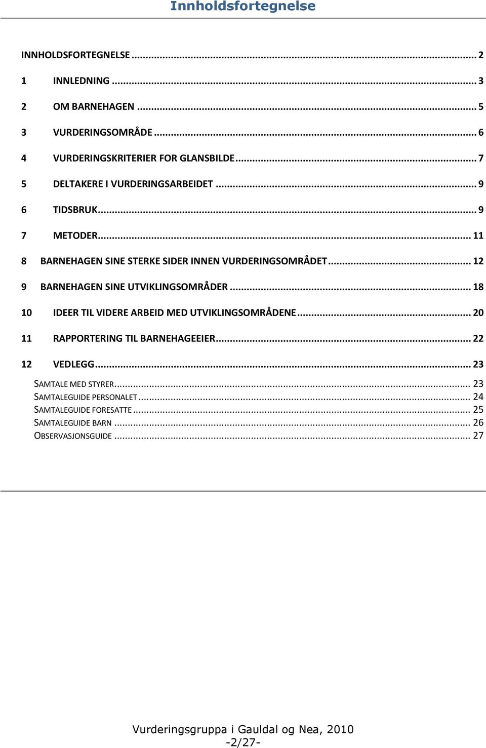 .. 12 9 BARNEHAGEN SINE UTVIKLINGSOMRÅDER... 18 10 IDEER TIL VIDERE ARBEID MED UTVIKLINGSOMRÅDENE... 20 11 RAPPORTERING TIL BARNEHAGEEIER.