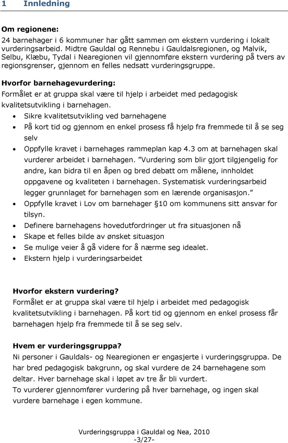 Hvorfor barnehagevurdering: Formålet er at gruppa skal være til hjelp i arbeidet med pedagogisk kvalitetsutvikling i barnehagen.