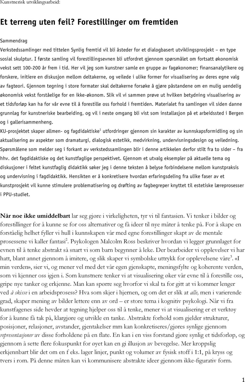 I første samling vil forestillingsevnen bli utfordret gjennom spørsmålet om fortsatt økonomisk vekst sett 100-200 år frem i tid.