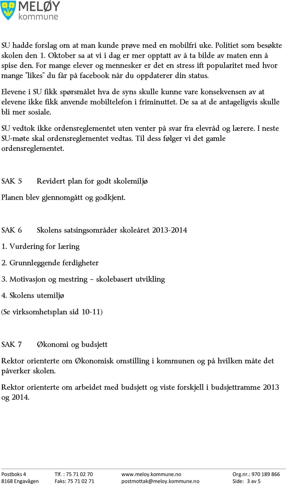 Elevene i SU fikk spørsmålet hva de syns skulle kunne vare konsekvensen av at elevene ikke fikk anvende mobiltelefon i friminuttet. De sa at de antageligvis skulle bli mer sosiale.