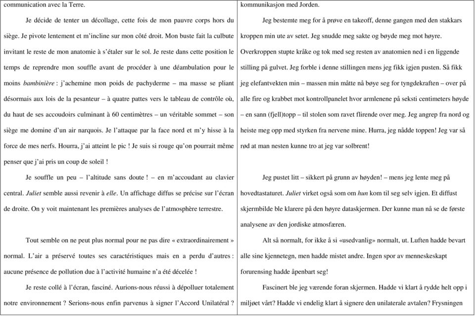 Je reste dans cette position le temps de reprendre mon souffle avant de procéder à une déambulation pour le moins bambinière : j achemine mon poids de pachyderme ma masse se pliant désormais aux lois