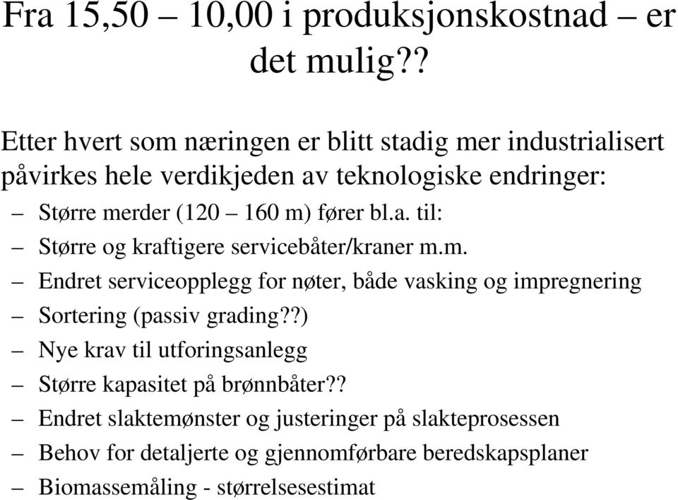 merder (120 160 m) fører bl.a. til: Større og kraftigere servicebåter/kraner m.m. Endret serviceopplegg for nøter, både vasking og impregnering Sortering (passiv grading?