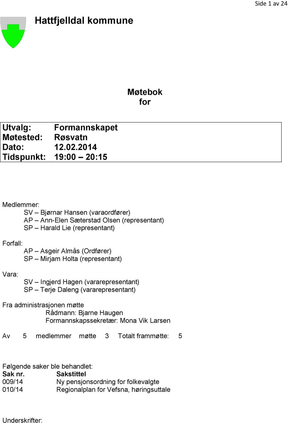 Almås (Ordfører) SP Mirjam Holta (representant) Vara: SV Ingjerd Hagen (vararepresentant) SP Terje Daleng (vararepresentant) Fra administrasjonen møtte Rådmann: