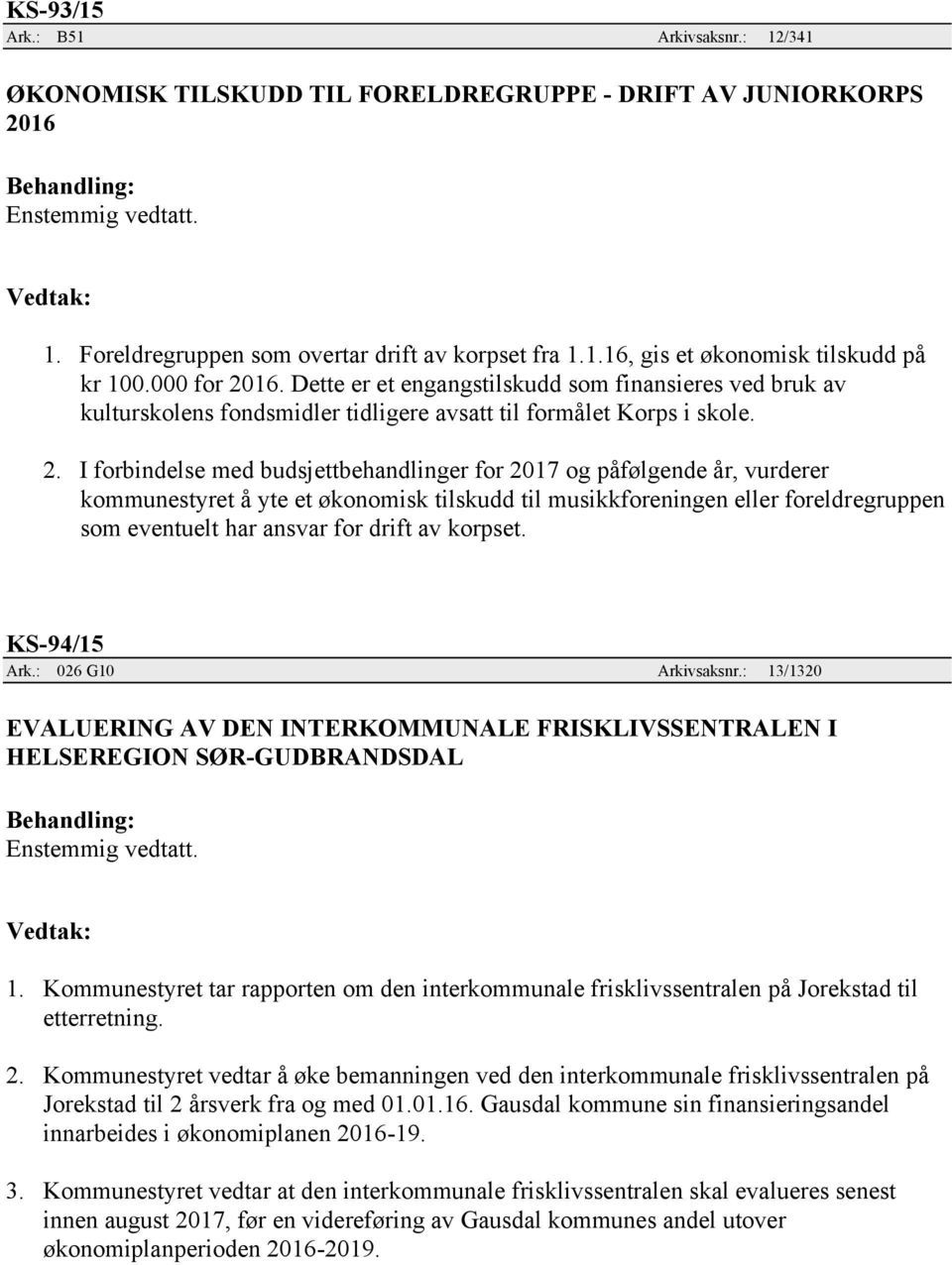 16. Dette er et engangstilskudd som finansieres ved bruk av kulturskolens fondsmidler tidligere avsatt til formålet Korps i skole. 2.