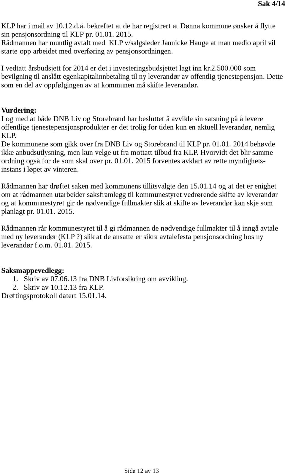 I vedtatt årsbudsjett for 2014 er det i investeringsbudsjettet lagt inn kr.2.500.000 som bevilgning til anslått egenkapitalinnbetaling til ny leverandør av offentlig tjenestepensjon.