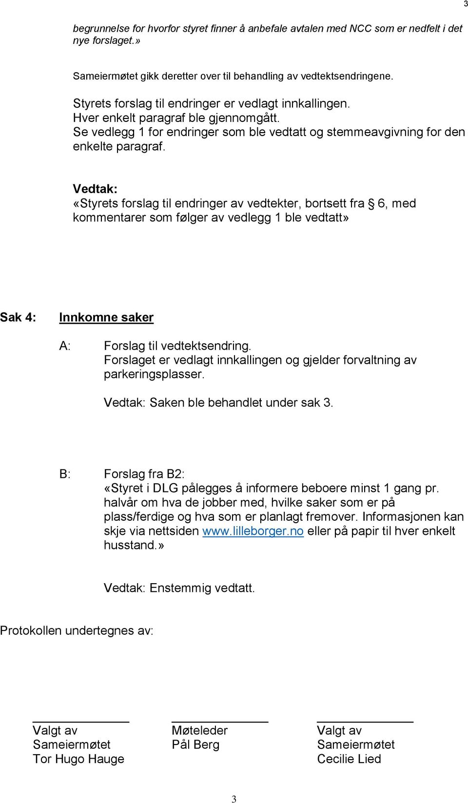 Vedtak: «Styrets forslag til endringer av vedtekter, bortsett fra 6, med kommentarer som følger av vedlegg 1 ble vedtatt» Sak 4: Innkomne saker A: Forslag til vedtektsendring.