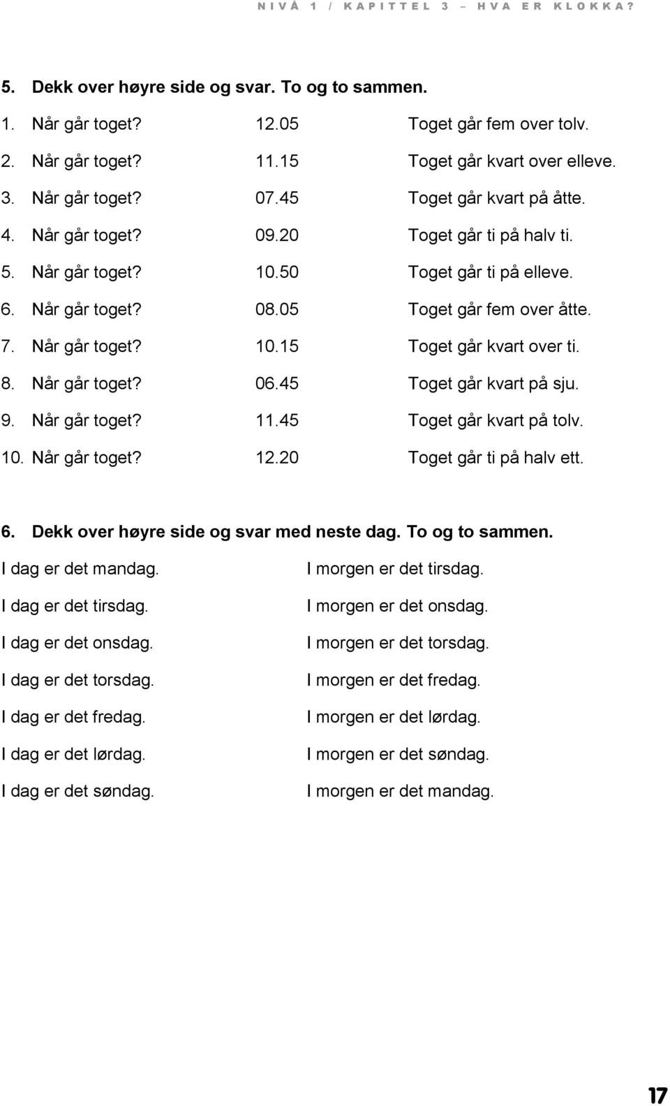 05 Toget går fem over åtte. 7. Når går toget? 10.15 Toget går kvart over ti. 8. Når går toget? 06.45 Toget går kvart på sju. 9. Når går toget? 11.45 Toget går kvart på tolv. 10. Når går toget? 12.