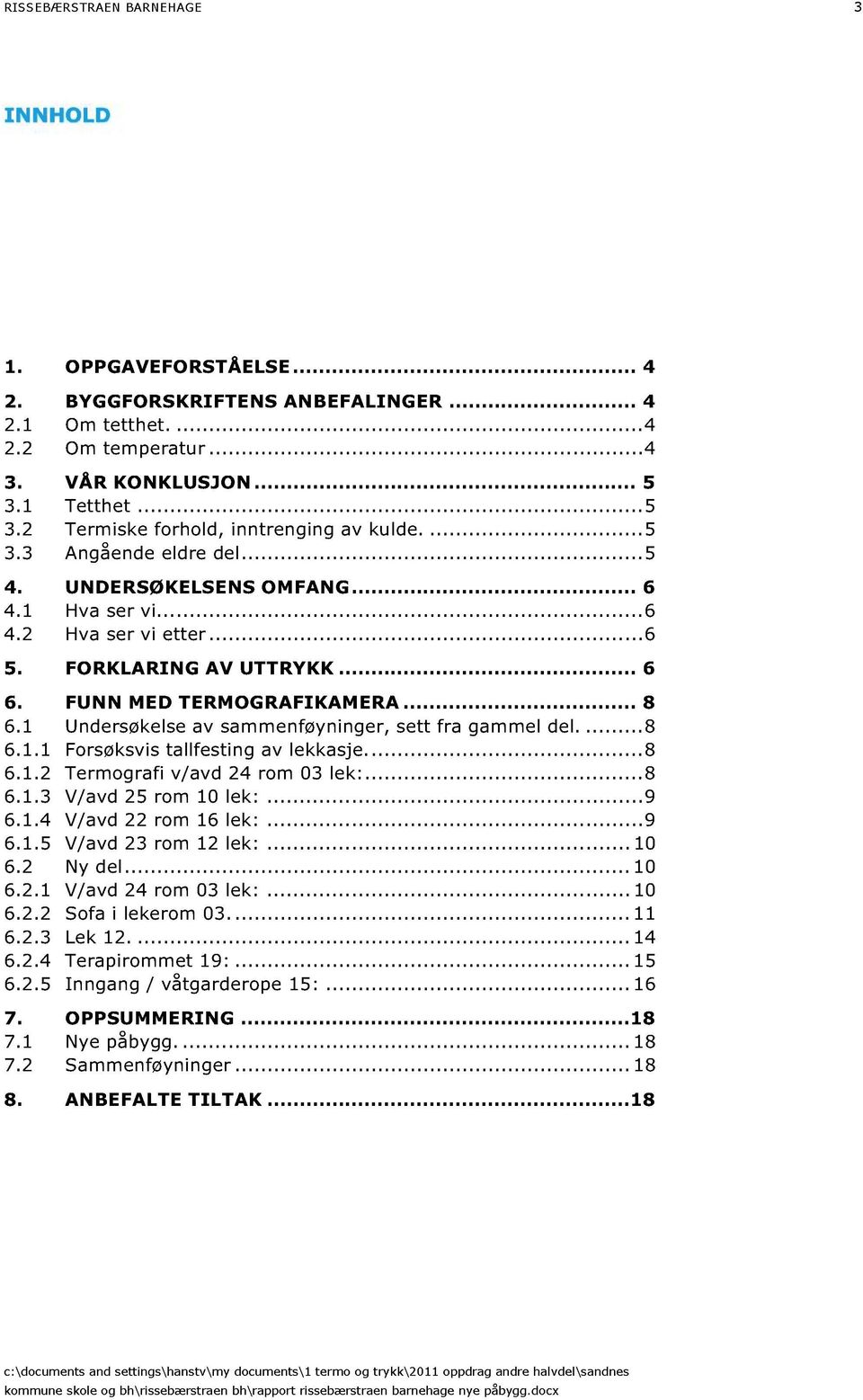 ... FUNN MED TERMOGRAFIKAMERA....1 Undersøkelse av sammenføyninger, sett fra gammel del.....1.1 Forsøksvis tallfesting av lekkasje.....1.2 Termografi v/avd 2 rom 03 lek:....1.3 V/avd 25 rom lek:... 9.