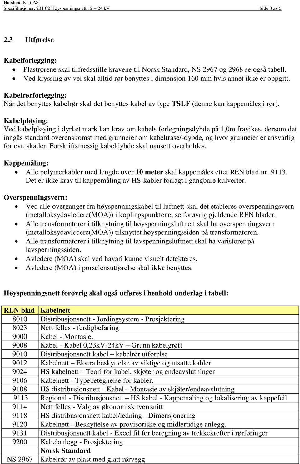 Kabelrørforlegging: Når det benyttes kabelrør skal det benyttes kabel av type TSLF (denne kan kappemåles i rør).