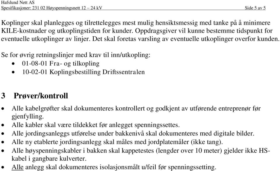 Se for øvrig retningslinjer med krav til inn/utkopling: 01-08-01 Fra- og tilkopling 10-02-01 Koplingsbestilling Driftssentralen 3 Prøver/kontroll Alle kabelgrøfter skal dokumenteres kontrollert og