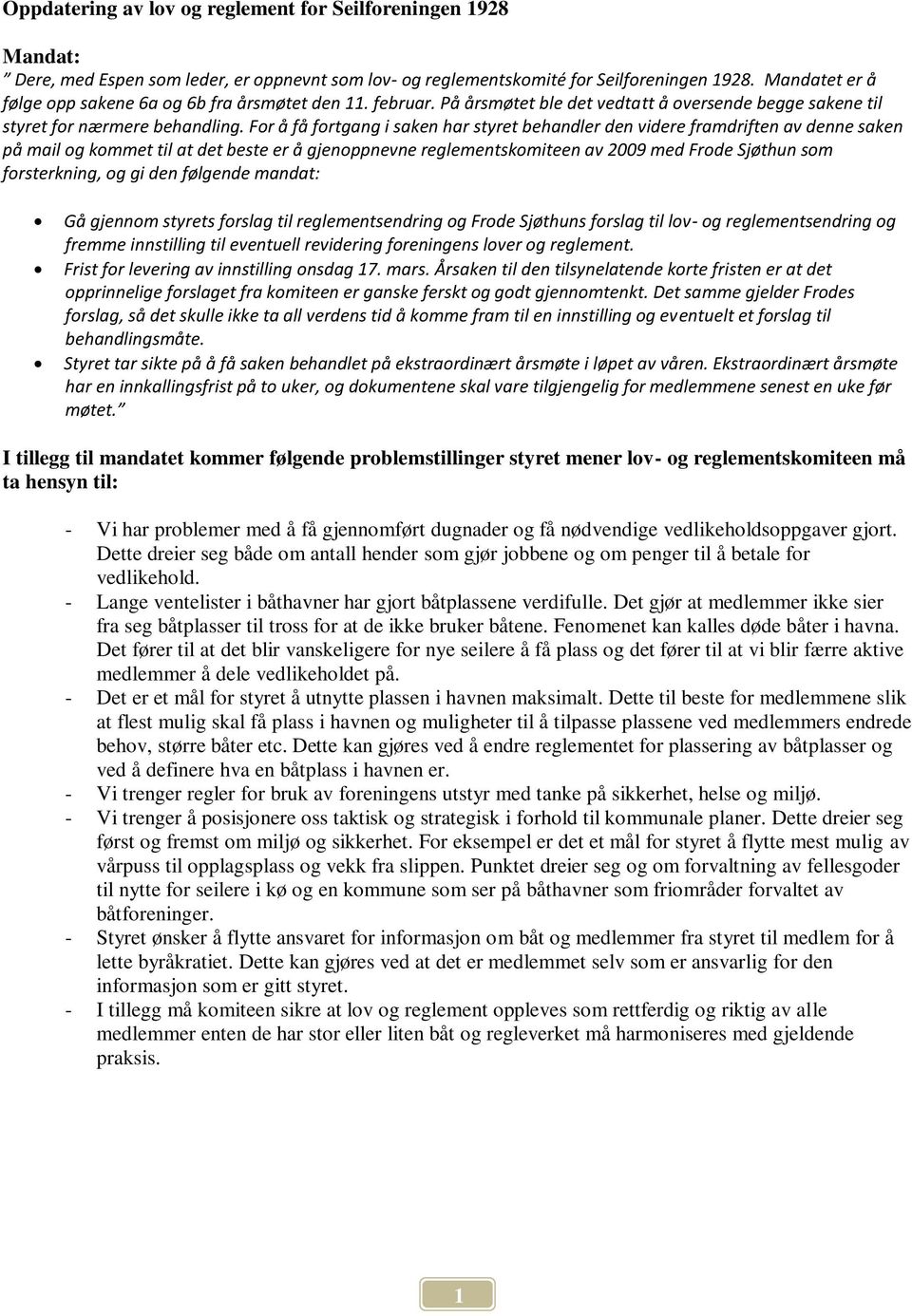 For å få fortgang i saken har styret behandler den videre framdriften av denne saken på mail og kommet til at det beste er å gjenoppnevne reglementskomiteen av 2009 med Frode Sjøthun som