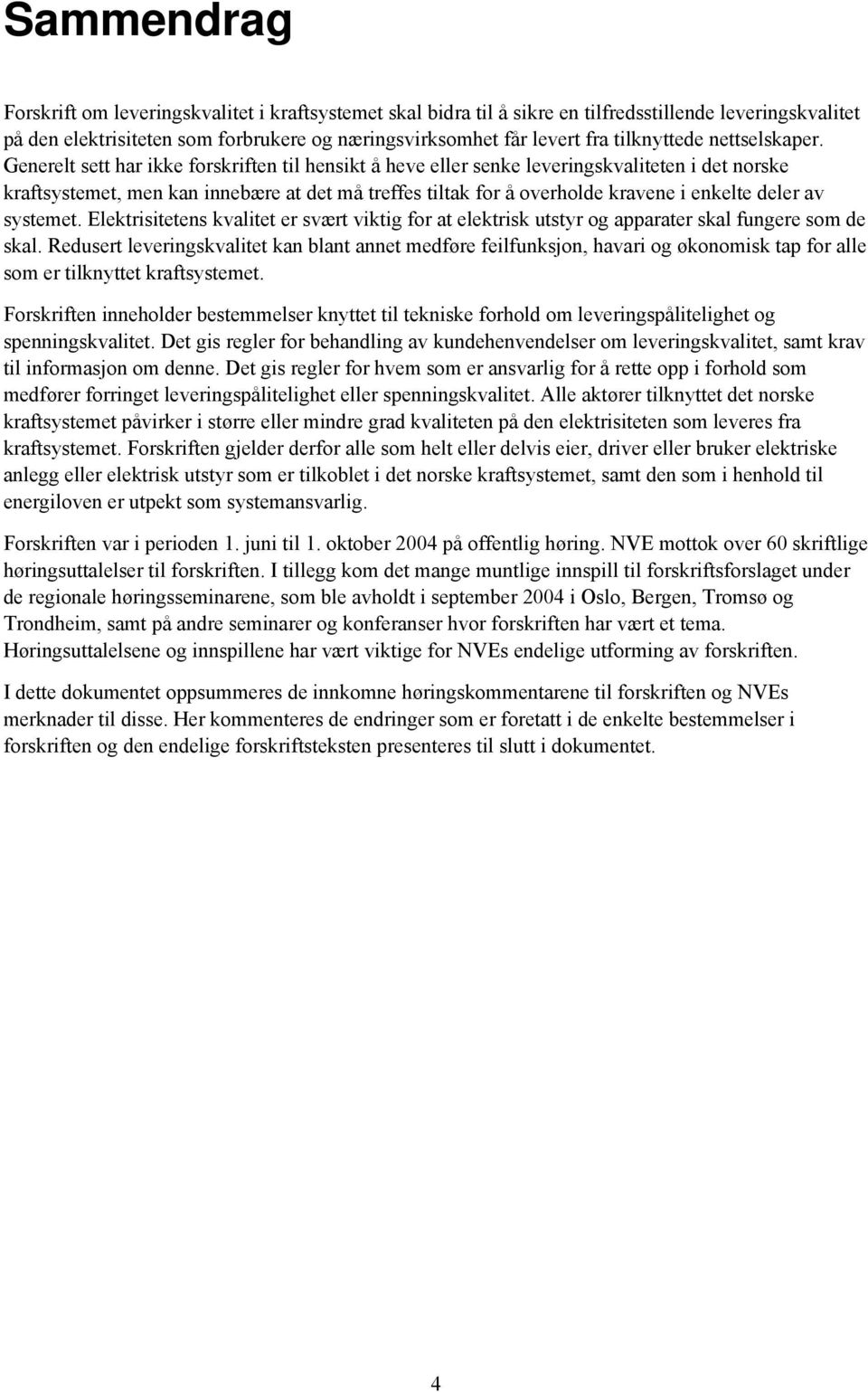 Generelt sett har ikke forskriften til hensikt å heve eller senke leveringskvaliteten i det norske kraftsystemet, men kan innebære at det må treffes tiltak for å overholde kravene i enkelte deler av