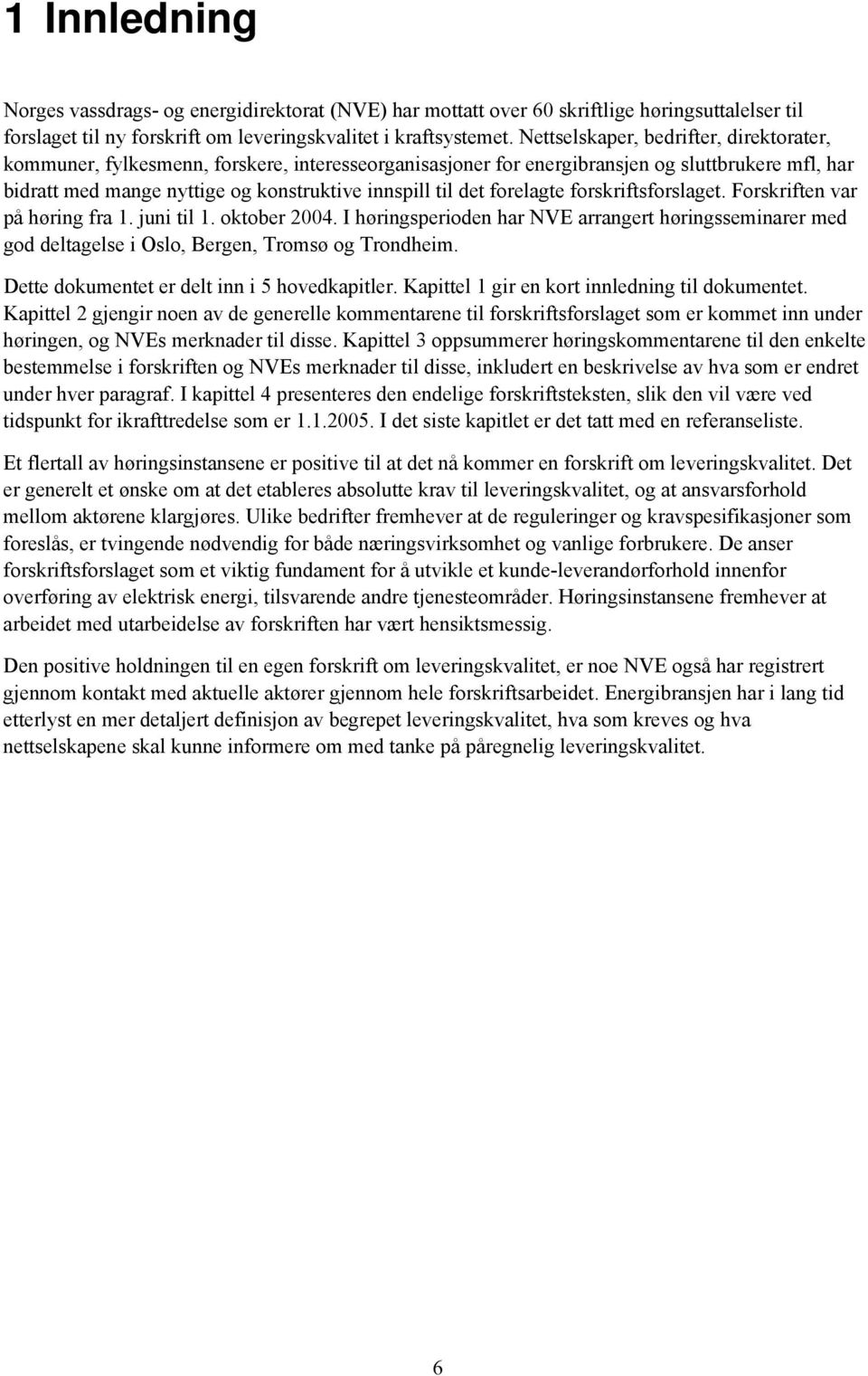 forelagte forskriftsforslaget. Forskriften var på høring fra 1. juni til 1. oktober 2004. I høringsperioden har NVE arrangert høringsseminarer med god deltagelse i Oslo, Bergen, Tromsø og Trondheim.