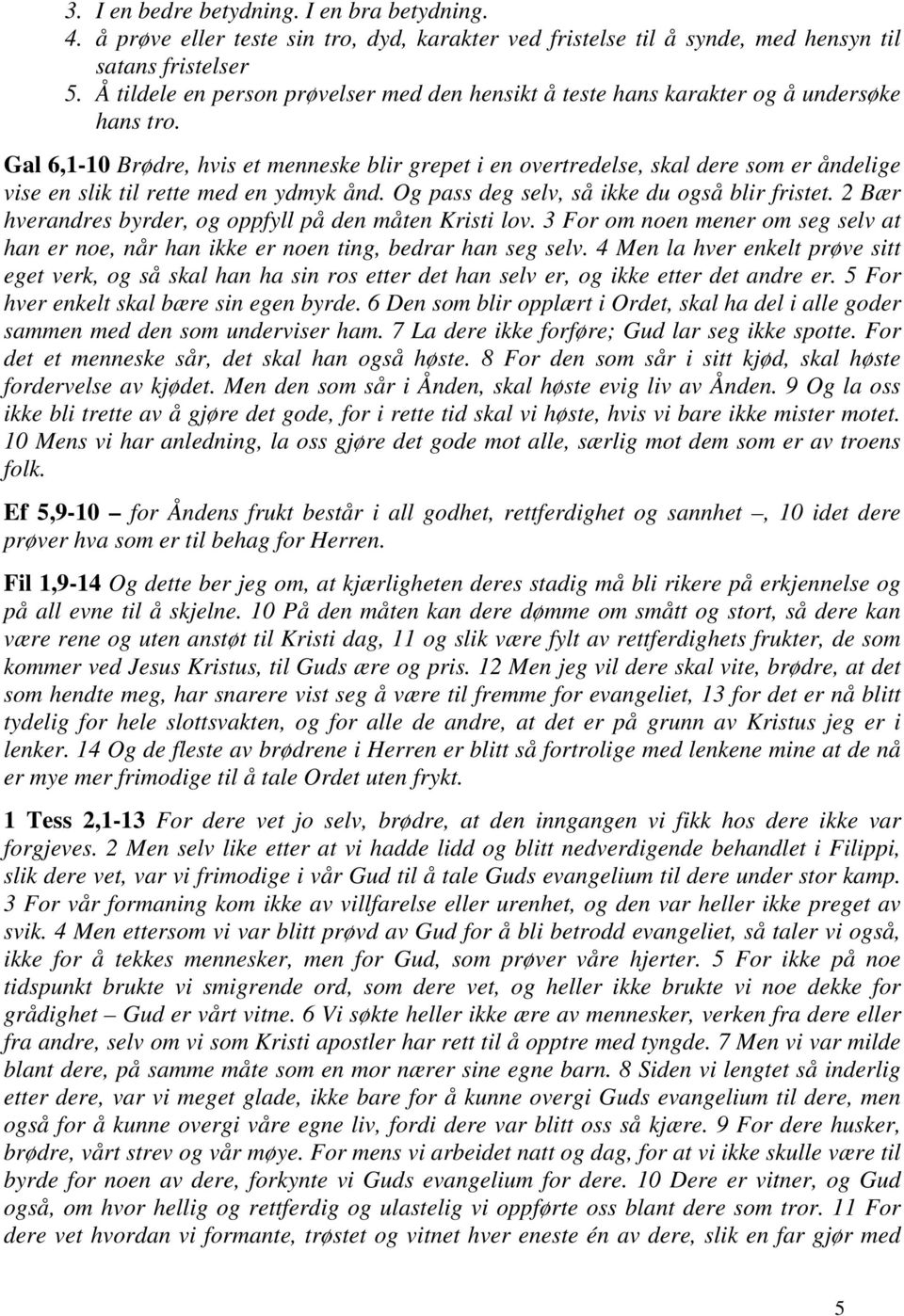 Gal 6,1-10 Brødre, hvis et menneske blir grepet i en overtredelse, skal dere som er åndelige vise en slik til rette med en ydmyk ånd. Og pass deg selv, så ikke du også blir fristet.