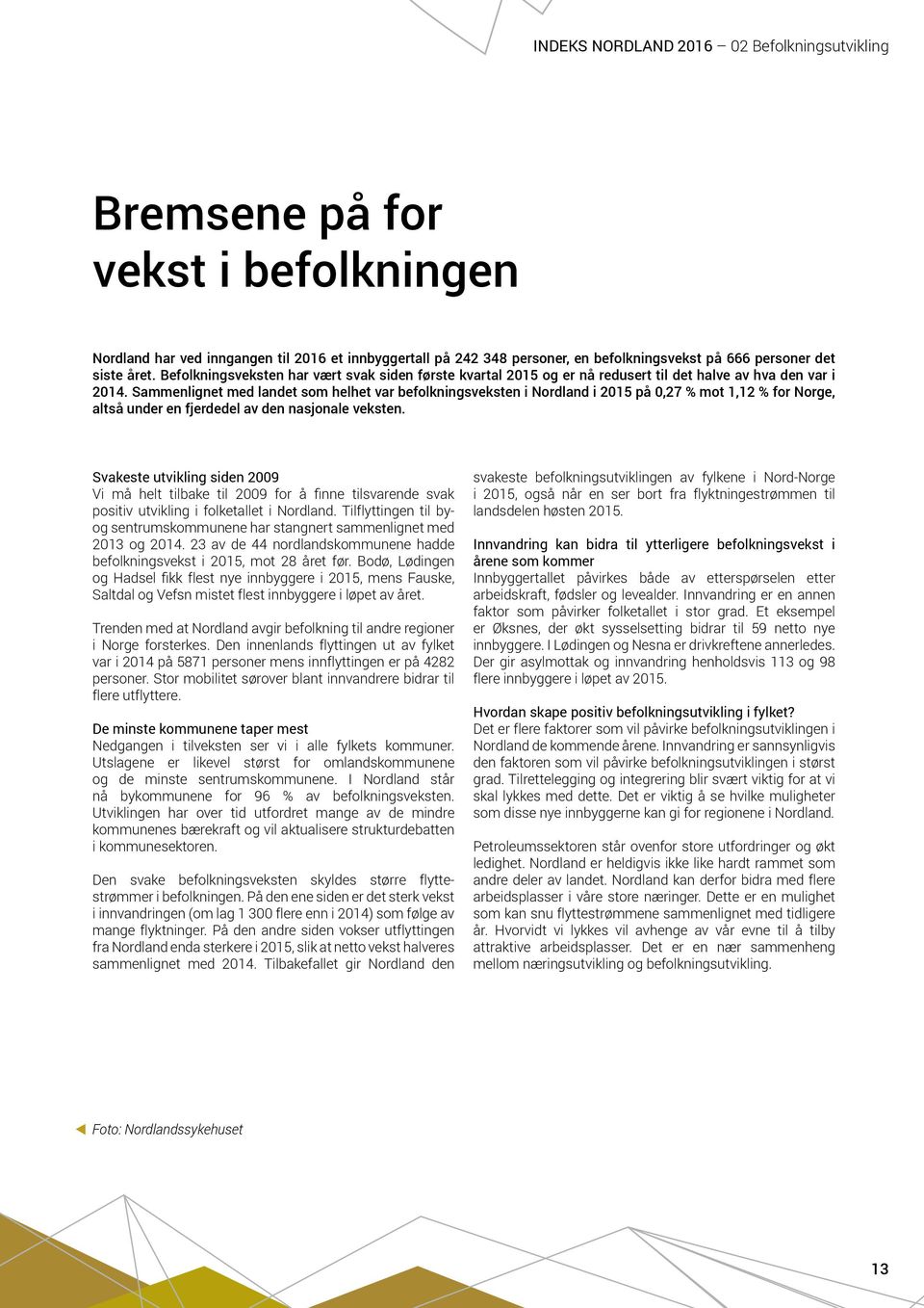 Sammenlignet med landet som helhet var befolkningsveksten i Nordland i 215 på,27 % mot 1,12 % for Norge, altså under en fjerdedel av den nasjonale veksten.