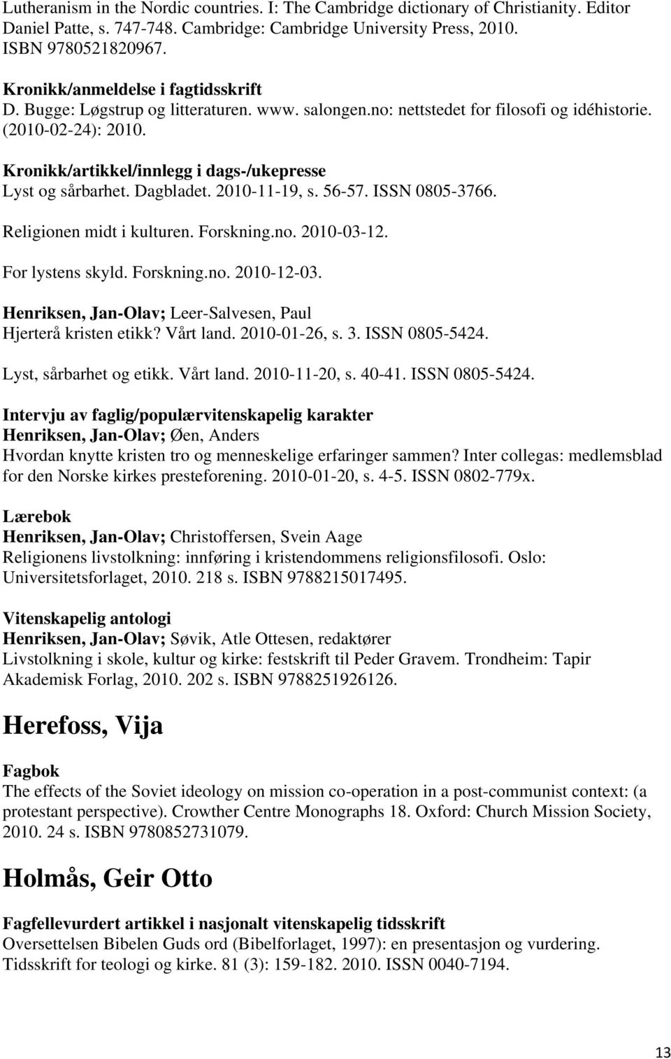 Kronikk/artikkel/innlegg i dags-/ukepresse Lyst og sårbarhet. Dagbladet. 2010-11-19, s. 56-57. ISSN 0805-3766. Religionen midt i kulturen. Forskning.no. 2010-03-12. For lystens skyld. Forskning.no. 2010-12-03.