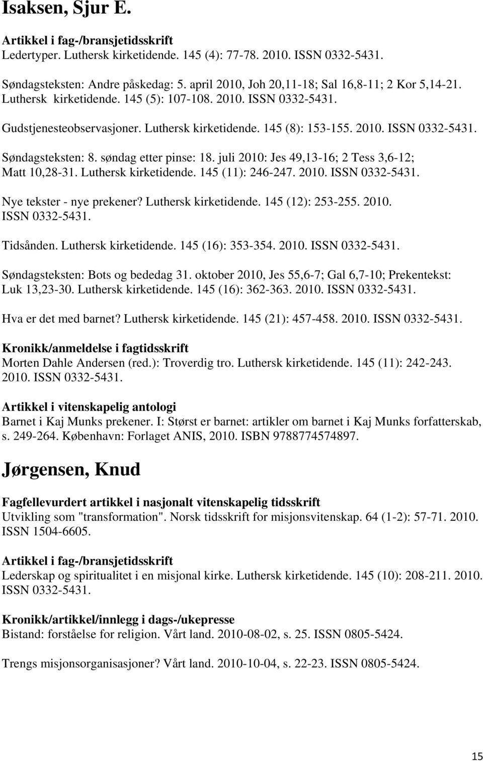 juli 2010: Jes 49,13-16; 2 Tess 3,6-12; Matt 10,28-31. Luthersk kirketidende. 145 (11): 246-247. 2010. ISSN 0332-5431. Nye tekster - nye prekener? Luthersk kirketidende. 145 (12): 253-255. 2010. ISSN 0332-5431. Tidsånden.