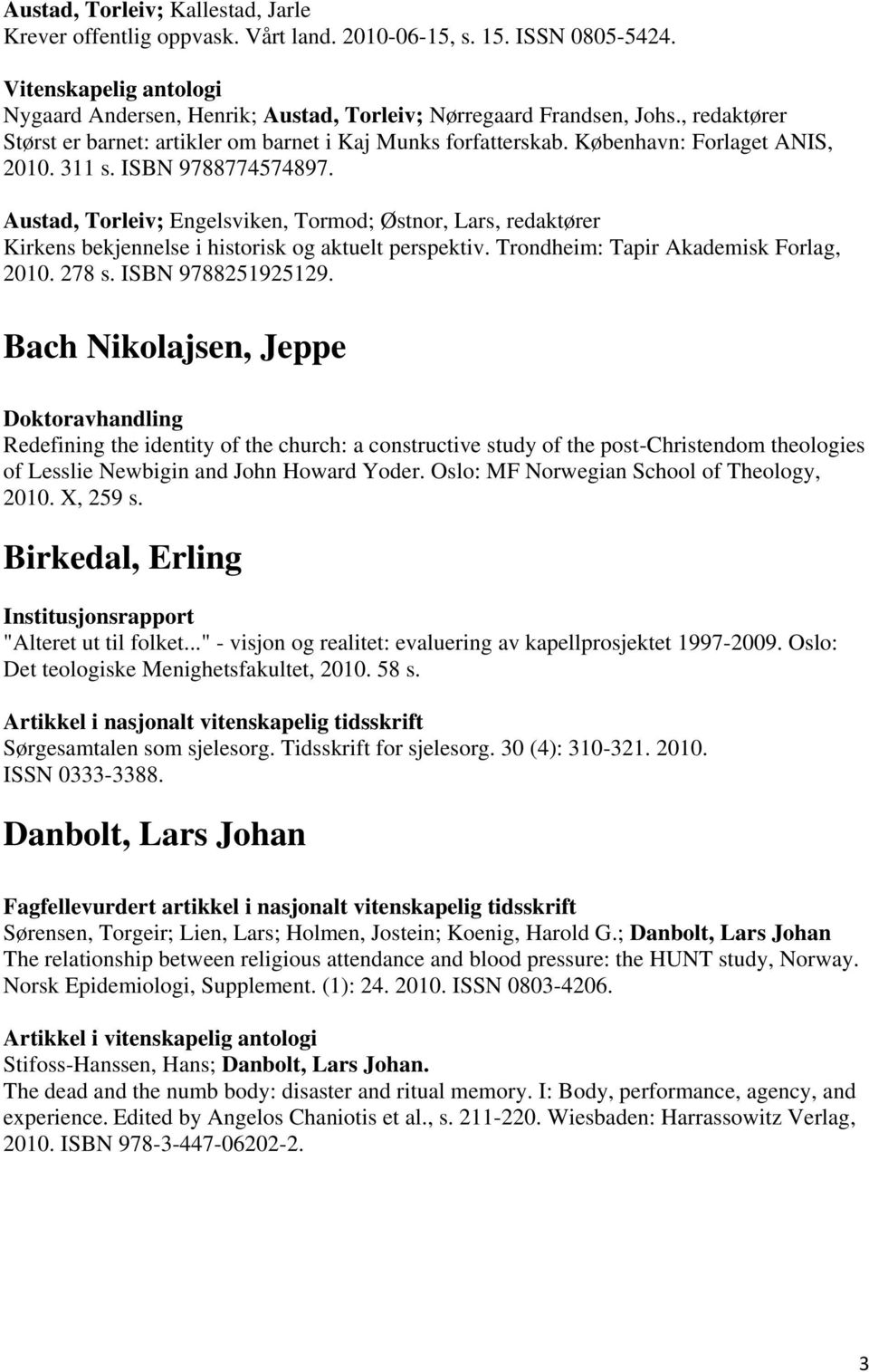 Austad, Torleiv; Engelsviken, Tormod; Østnor, Lars, redaktører Kirkens bekjennelse i historisk og aktuelt perspektiv. Trondheim: Tapir Akademisk Forlag, 2010. 278 s. ISBN 9788251925129.