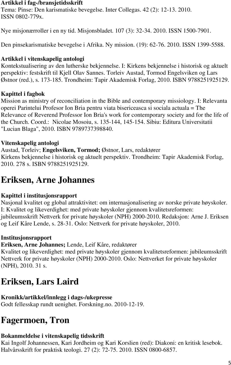 I: Kirkens bekjennelse i historisk og aktuelt perspektiv: festskrift til Kjell Olav Sannes. Torleiv Austad, Tormod Engelsviken og Lars Østnor (red.), s. 173-185.