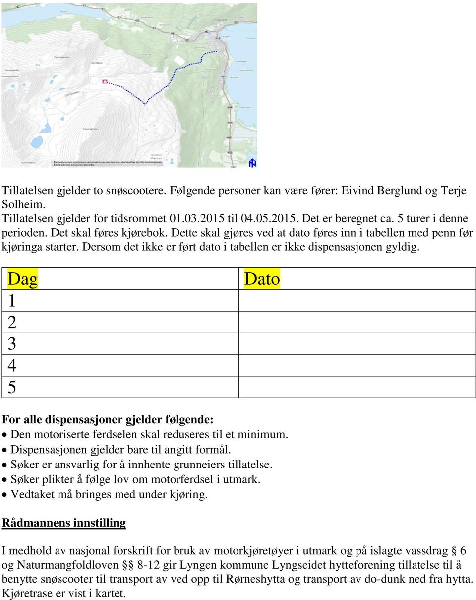 Dersom det ikke er ført dato i tabellen er ikke dispensasjonen gyldig. Dag 1 2 3 4 5 Dato For alle dispensasjoner gjelder følgende: Den motoriserte ferdselen skal reduseres til et minimum.