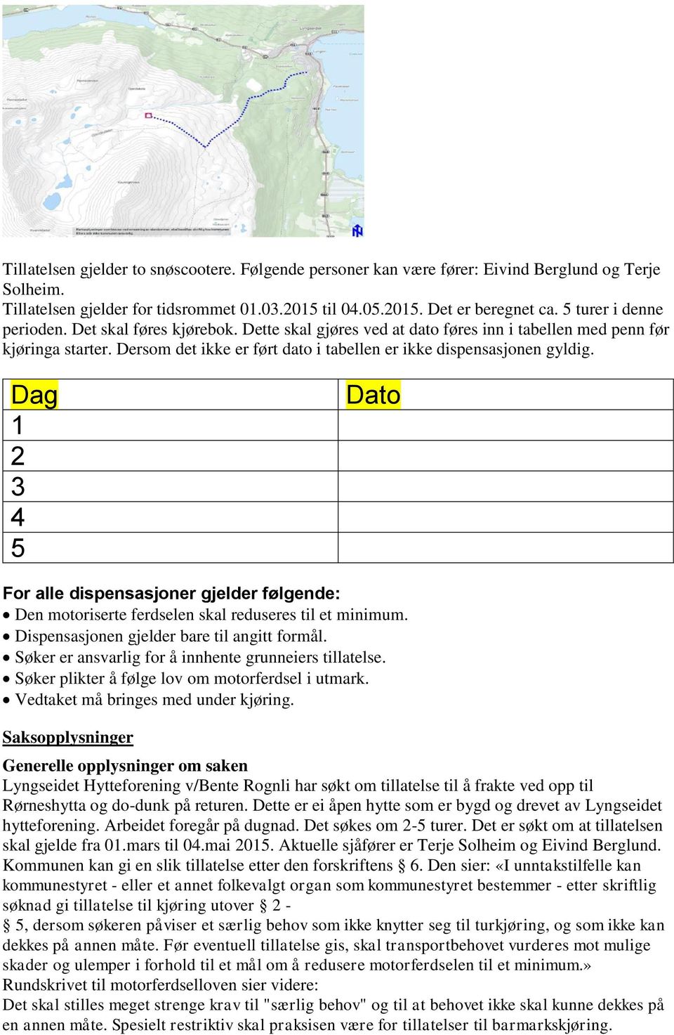 Dersom det ikke er ført dato i tabellen er ikke dispensasjonen gyldig. Dag 1 2 3 4 5 Dato For alle dispensasjoner gjelder følgende: Den motoriserte ferdselen skal reduseres til et minimum.