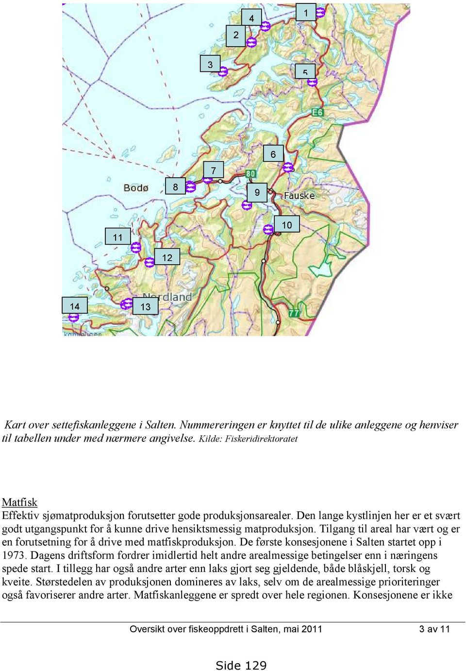 Tilgang til areal har vært og er en forutsetning for å drive med matfiskproduksjon. De første konsesjonene i Salten startet opp i 1973.