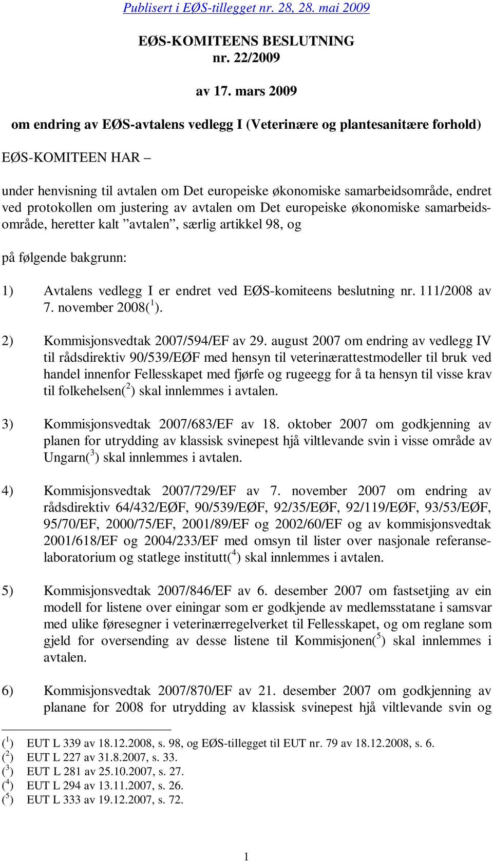 protokollen om justering av avtalen om Det europeiske økonomiske samarbeidsområde, heretter kalt avtalen, særlig artikkel 98, og på følgende bakgrunn: 1) Avtalens vedlegg I er endret ved