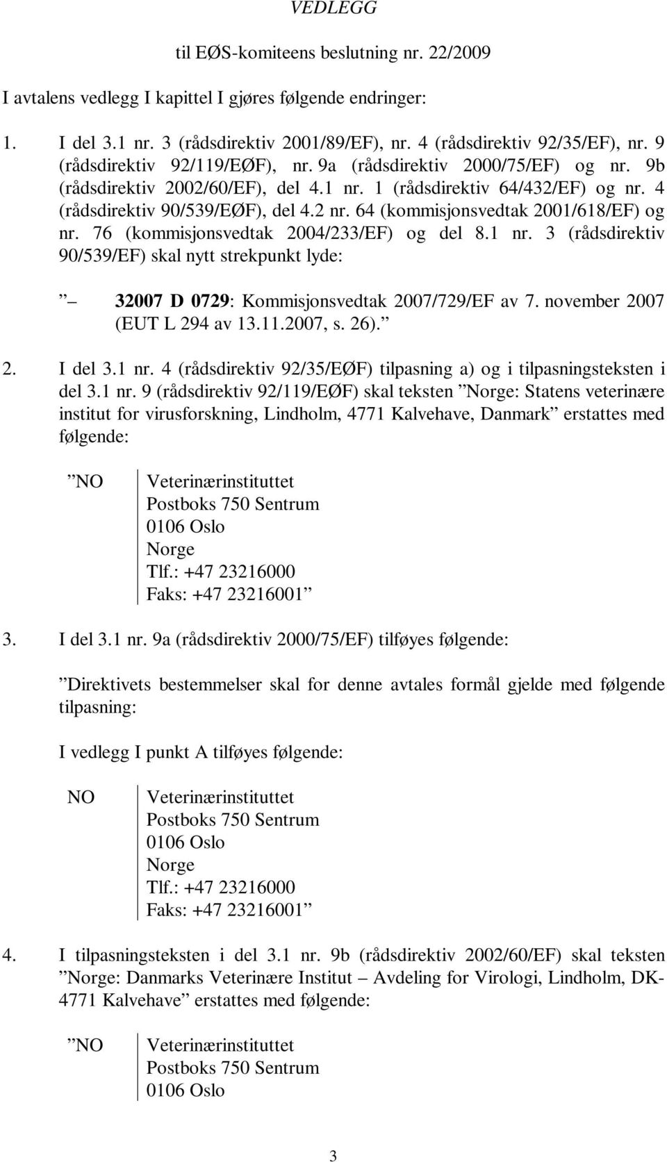 64 (kommisjonsvedtak 2001/618/EF) og nr. 76 (kommisjonsvedtak 2004/233/EF) og del 8.1 nr. 3 (rådsdirektiv 90/539/EF) skal nytt strekpunkt lyde: 32007 D 0729: Kommisjonsvedtak 2007/729/EF av 7.