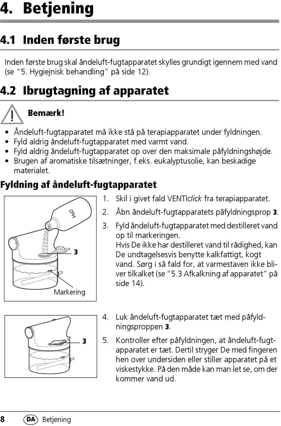 Brugen af aromatiske tilsætninger, f.eks. eukalyptusolie, kan beskadige materialet. Fyldning af åndeluft-fugtapparatet 3 Markering 1. Skil i givet fald VENTIclick fra terapiapparatet. 2.