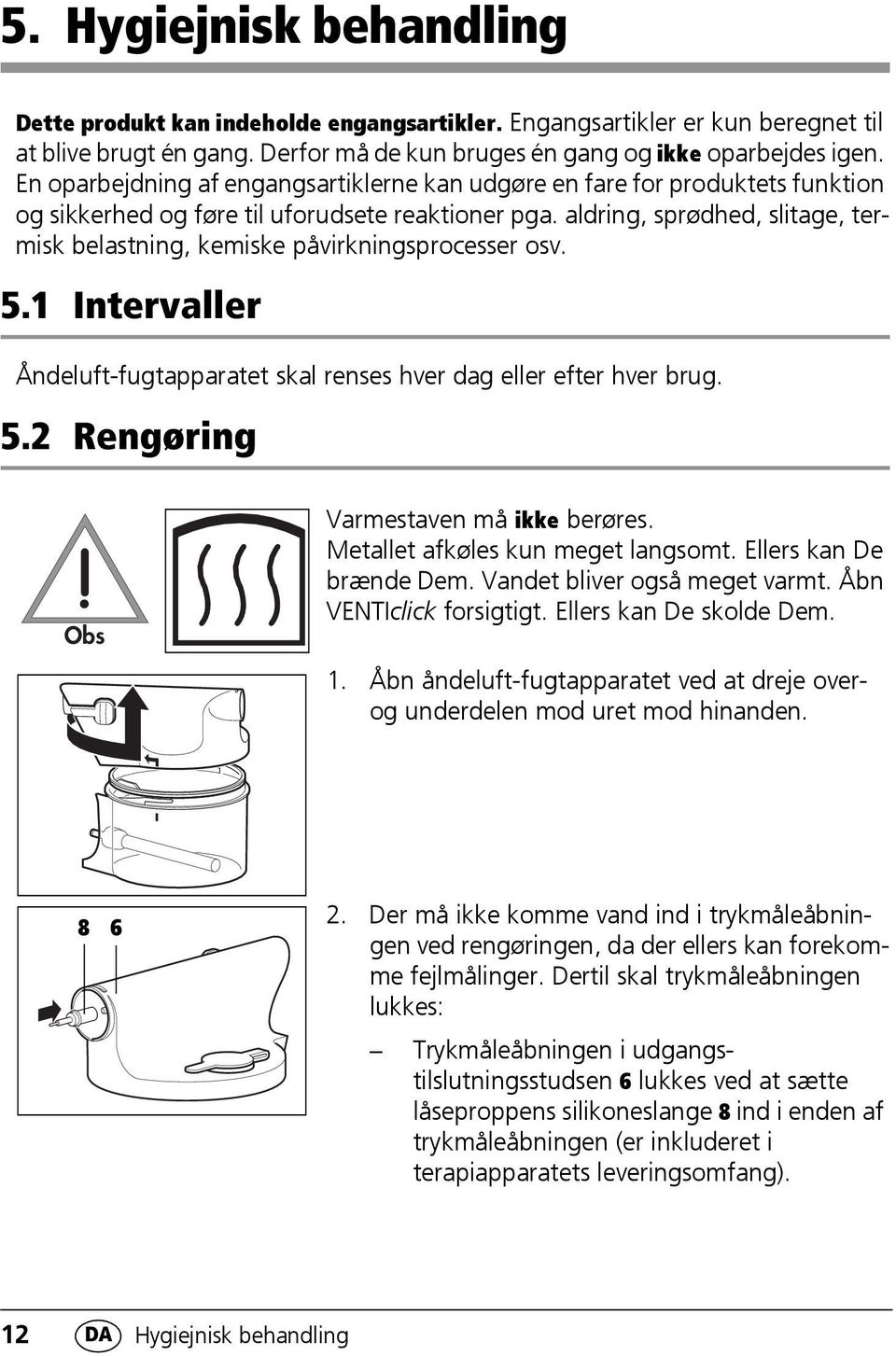 aldring, sprødhed, slitage, termisk belastning, kemiske påvirkningsprocesser osv. 5.1 Intervaller Åndeluft-fugtapparatet skal renses hver dag eller efter hver brug. 5.2 Rengøring Obs Varmestaven må ikke berøres.