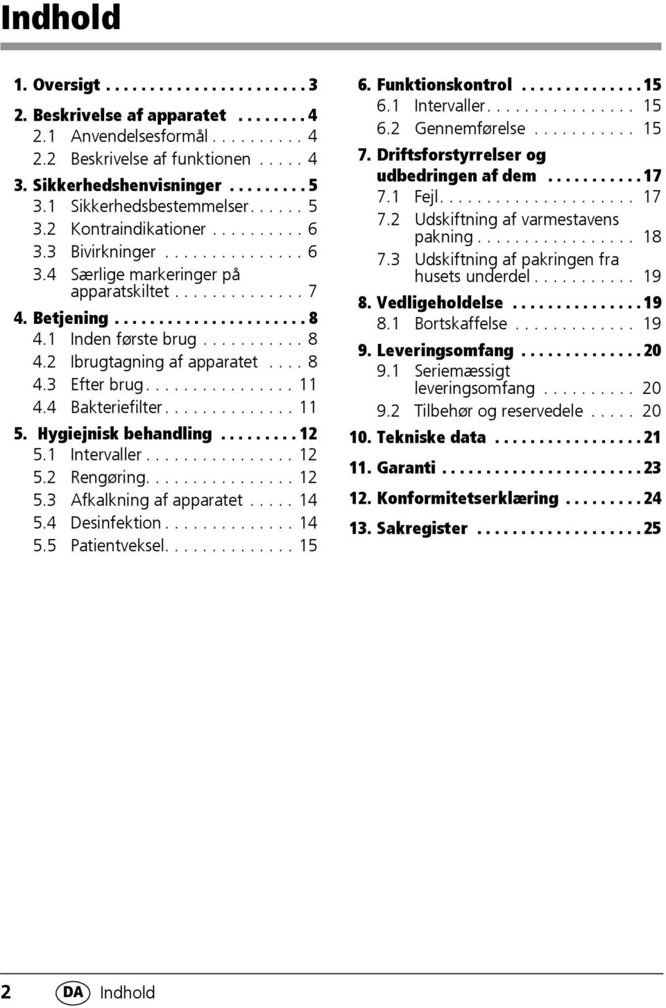 1 Inden første brug........... 8 4.2 Ibrugtagning af apparatet.... 8 4.3 Efter brug................ 11 4.4 Bakteriefilter.............. 11 5. Hygiejnisk behandling......... 12 5.1 Intervaller................ 12 5.2 Rengøring.